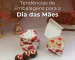 Tendências de embalagens para o dia das mães